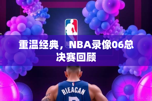 重温经典，NBA录像06总决赛回顾
