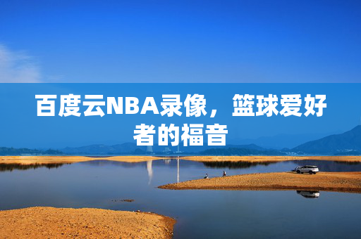 百度云NBA录像，篮球爱好者的福音