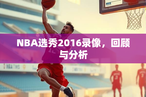 NBA选秀2016录像，回顾与分析