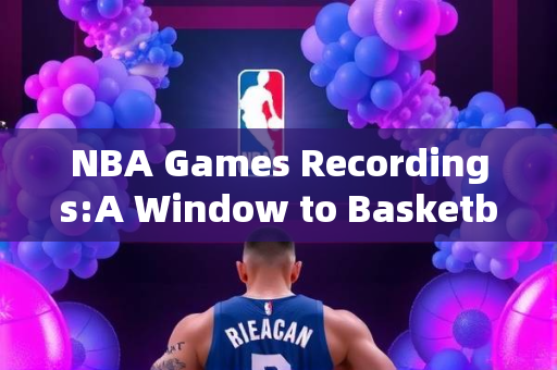 NBA Games Recordings:A Window to Basketball Brilliance
