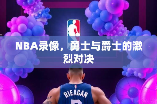 NBA录像，勇士与爵士的激烈对决