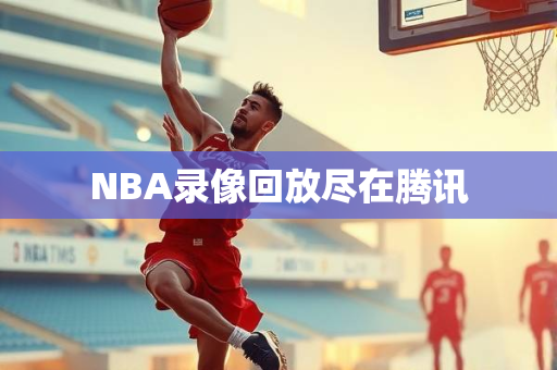 NBA录像回放尽在腾讯