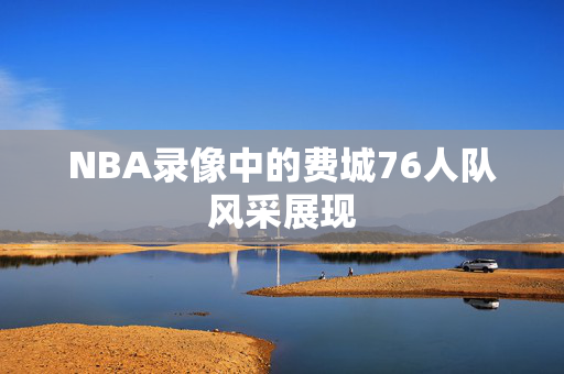 NBA录像中的费城76人队风采展现