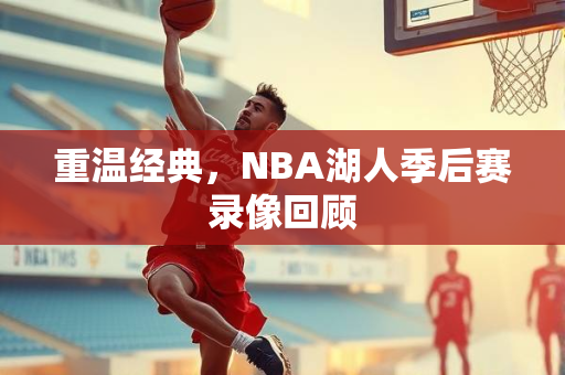 重温经典，NBA湖人季后赛录像回顾