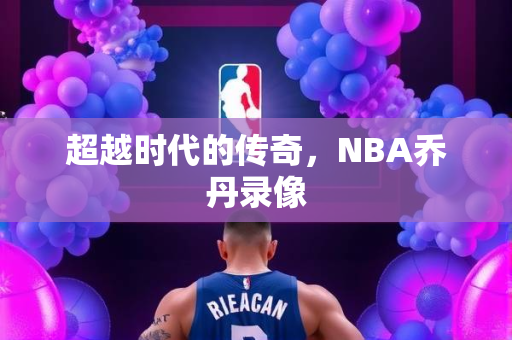 超越时代的传奇，NBA乔丹录像