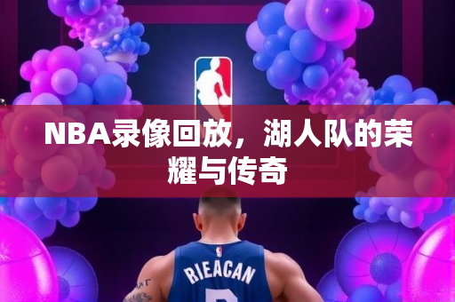NBA录像回放，湖人队的荣耀与传奇