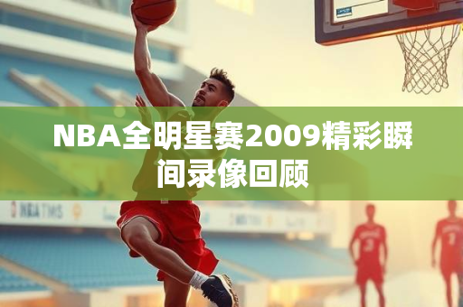 NBA全明星赛2009精彩瞬间录像回顾