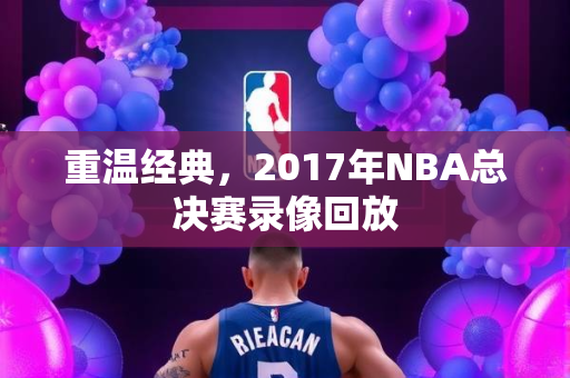重温经典，2017年NBA总决赛录像回放