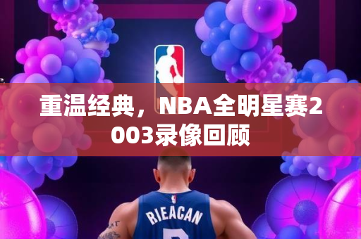 重温经典，NBA全明星赛2003录像回顾
