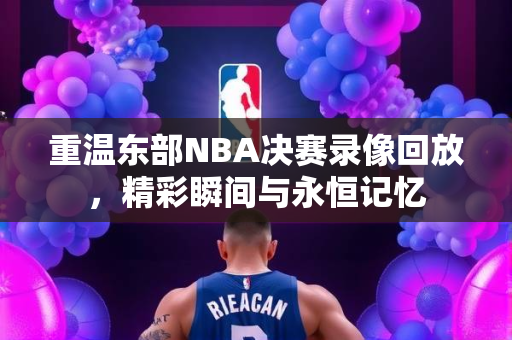 重温东部NBA决赛录像回放，精彩瞬间与永恒记忆