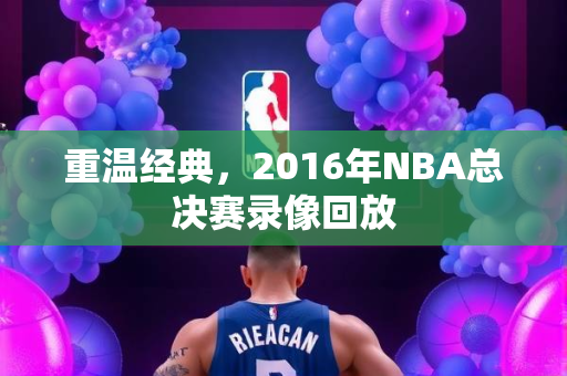 重温经典，2016年NBA总决赛录像回放