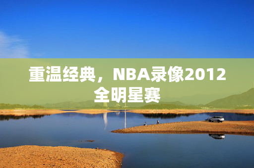 重温经典，NBA录像2012全明星赛