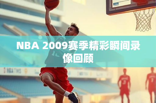 NBA 2009赛季精彩瞬间录像回顾