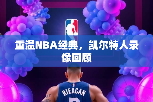 重温NBA经典，凯尔特人录像回顾