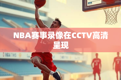 NBA赛事录像在CCTV高清呈现