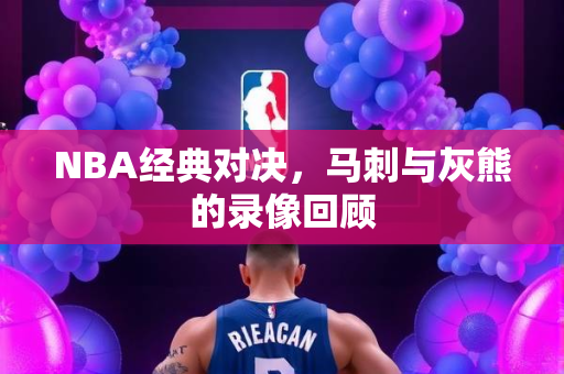 NBA经典对决，马刺与灰熊的录像回顾