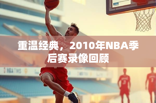 重温经典，2010年NBA季后赛录像回顾