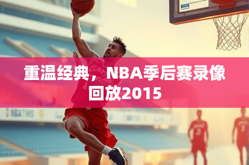 重温经典，NBA季后赛录像回放2015