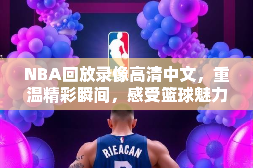 NBA回放录像高清中文，重温精彩瞬间，感受篮球魅力