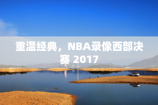 重温经典，NBA录像西部决赛 2017