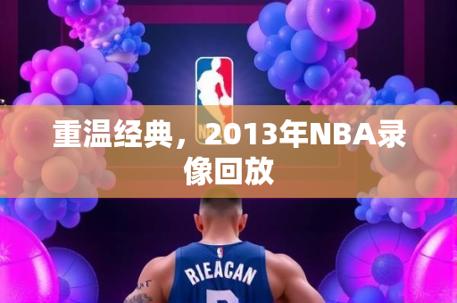 重温经典，2013年NBA录像回放