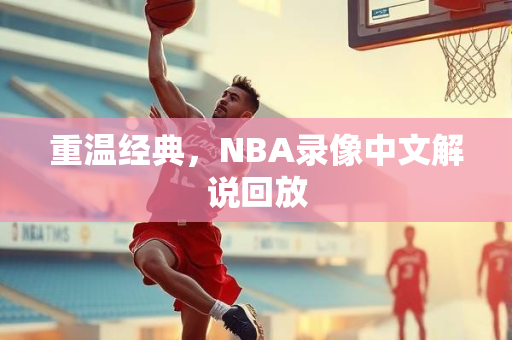 重温经典，NBA录像中文解说回放