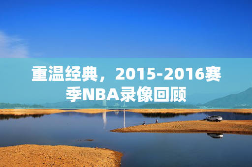 重温经典，2015-2016赛季NBA录像回顾