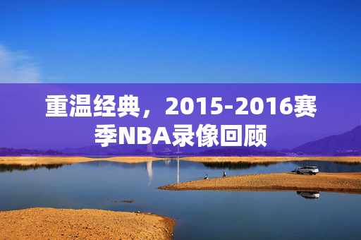 重温经典，2015-2016赛季NBA录像回顾