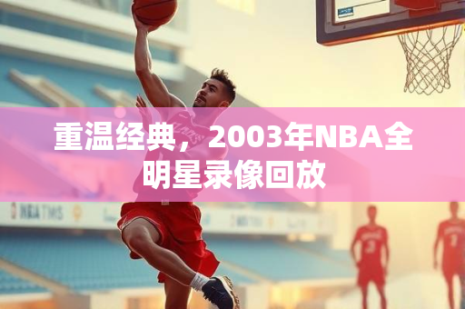 重温经典，2003年NBA全明星录像回放