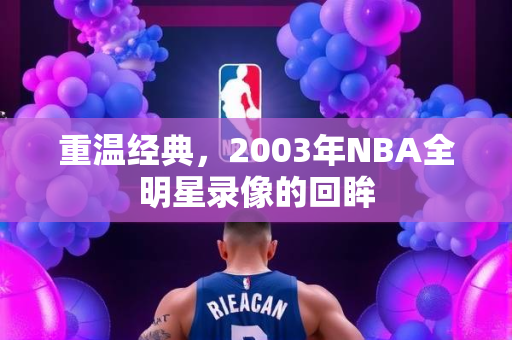 重温经典，2003年NBA全明星录像的回眸