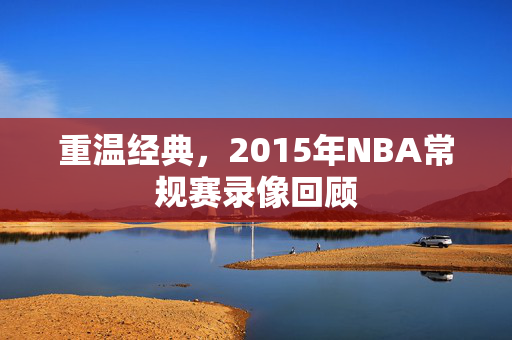 重温经典，2015年NBA常规赛录像回顾