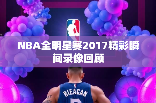 NBA全明星赛2017精彩瞬间录像回顾