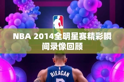 NBA 2014全明星赛精彩瞬间录像回顾