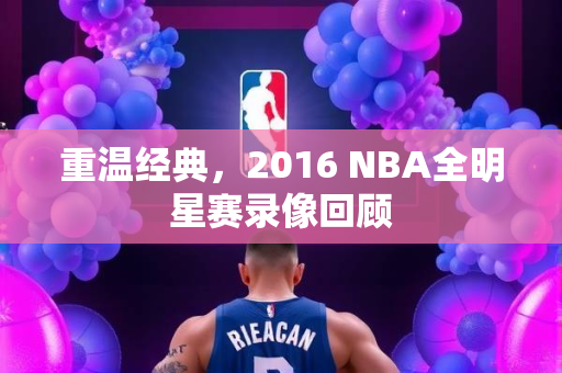 重温经典，2016 NBA全明星赛录像回顾