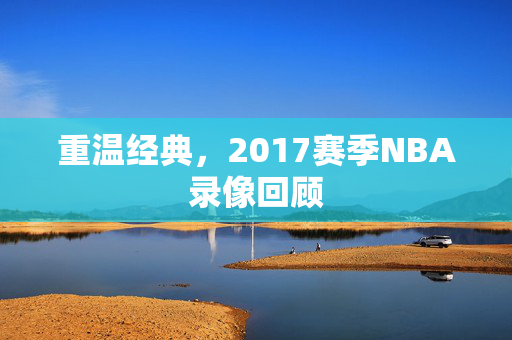 重温经典，2017赛季NBA录像回顾