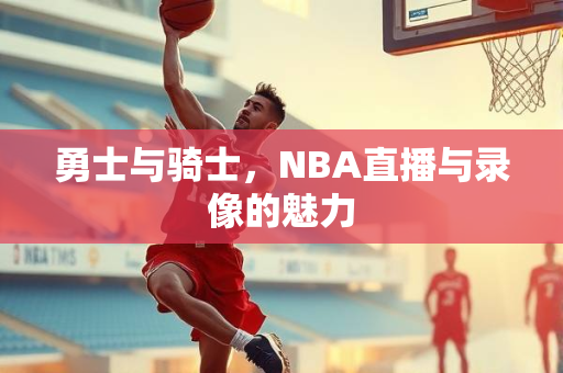 勇士与骑士，NBA直播与录像的魅力