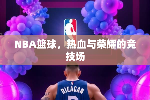 NBA篮球，热血与荣耀的竞技场
