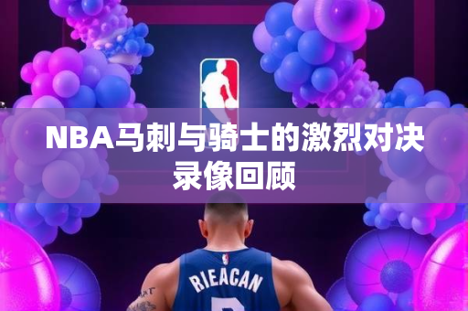 NBA马刺与骑士的激烈对决录像回顾