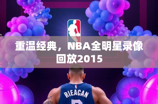 重温经典，NBA全明星录像回放2015