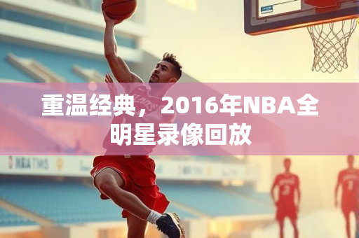 重温经典，2016年NBA全明星录像回放