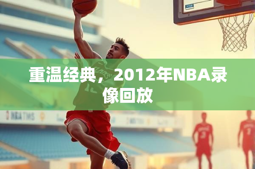 重温经典，2012年NBA录像回放
