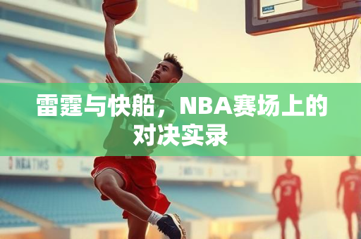 雷霆与快船，NBA赛场上的对决实录