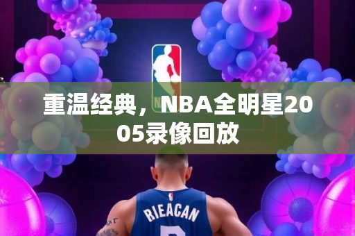 重温经典，NBA全明星2005录像回放