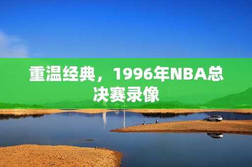 重温经典，1996年NBA总决赛录像