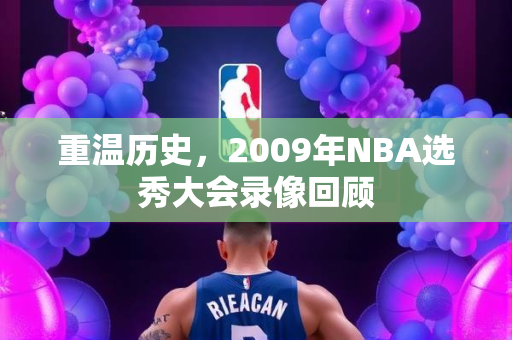 重温历史，2009年NBA选秀大会录像回顾