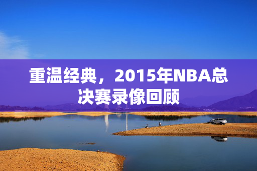 重温经典，2015年NBA总决赛录像回顾