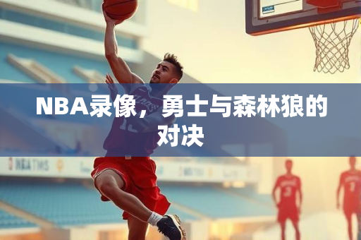 NBA录像，勇士与森林狼的对决