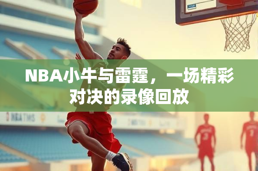 NBA小牛与雷霆，一场精彩对决的录像回放