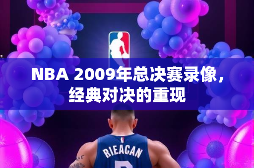 NBA 2009年总决赛录像，经典对决的重现