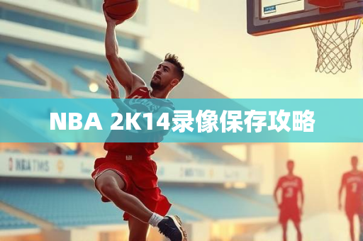 NBA 2K14录像保存攻略